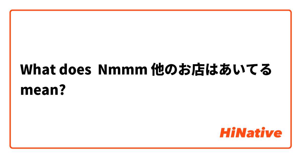 What is the meaning of Nmmm 他のお店はあいてる? - Question about Japanese